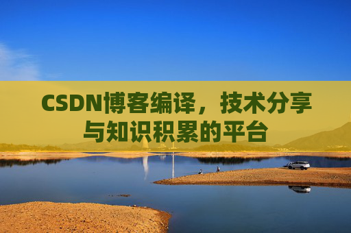 CSDN博客编译，技术分享与知识积累的平台